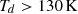 $ T_d > 130\, \rm{K} $