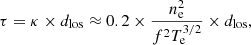 $$ \begin{aligned} \tau = \kappa \times d_{\rm los} \approx 0.2 \times \frac{n_{\rm e}^{2}}{f^{2}T_{\rm e}^{3/2}} \times d_{\rm los}, \end{aligned} $$