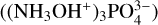 $\left( {{{\left( {{\rm{N}}{{\rm{H}}_3}{\rm{O}}{{\rm{H}}^ + }} \right)}_3}{\rm{PO}}_4^{3 - }} \right)$