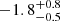 $ -1.8^{+0.8}_{-0.5} $