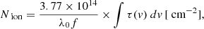 $$ \begin{aligned} N_{\text{ ion}}&=\frac{3.77\times 10^{14}}{\lambda _{0}f}\times \int \tau (v)~dv \,[\text{ cm}^{-2}], \end{aligned} $$