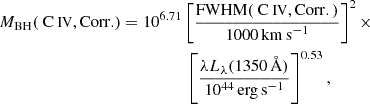 $$ \begin{aligned} M_{\rm BH}({\text{ C}}{\small { {\text{ IV}}}}, \mathrm {Corr.})&=10^{6.71}\left[\frac{\mathrm{{FWHM}({\text{ C}}{\small {{\text{ IV}}}}, \mathrm {Corr.)}}}{1000 \,\mathrm {km\,s}^{-1}}\right]^{2}\times \nonumber \\&\quad \qquad \qquad \left[\frac{\lambda L_{\lambda }(1350\,\AA )}{10^{44}\, \mathrm {erg\,s}^{-1}}\right]^{0.53}, \end{aligned} $$
