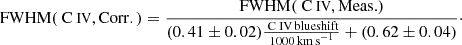 $$ \begin{aligned} \mathrm {FWHM}({\text{ C}}{\small { {\text{ IV}}}}, \mathrm {Corr}.)= \frac{\mathrm{{FWHM}({\text{ C}}{\small {{\text{ IV}}}}, \mathrm {Meas.})}}{(0.41\pm 0.02)\frac{{\text{ C}}{\small {{\text{ IV}}}}\,\mathrm {blueshift}}{1000\,\mathrm {km\,s}^{-1}}+(0.62\pm 0.04)}\cdot \end{aligned} $$