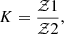 $$ \begin{aligned} K = \frac{\mathcal{Z} {1}}{\mathcal{Z} {2}}, \end{aligned} $$