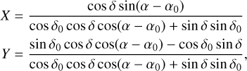 $\[\begin{aligned}& X=\frac{\cos \delta \sin \left(\alpha-\alpha_0\right)}{\cos \delta_0 \cos \delta \cos \left(\alpha-\alpha_0\right)+\sin \delta \sin \delta_0} \\& Y=\frac{\sin \delta_0 \cos \delta \cos \left(\alpha-\alpha_0\right)-\cos \delta_0 \sin \delta}{\cos \delta_0 \cos \delta \cos \left(\alpha-\alpha_0\right)+\sin \delta \sin \delta_0},\end{aligned}\]$