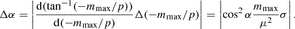 $$ \begin{aligned} \Delta \alpha = \left|\frac{\mathrm{d}(\tan ^{-1} (-m_{\rm max}/p))}{\mathrm{d}(-m_{\rm max}/p)} \Delta (-m_{\rm max}/p)\right| = \left|\cos ^2 \alpha \frac{m_{\rm max}}{\mu ^{2}} \sigma \right|. \end{aligned} $$
