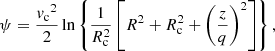 $$ \begin{aligned} \psi = \frac{{v_{\rm c}} ^{2}}{2} \ln \left\{ \frac{1}{R_{\rm c} ^{2}} \left[ R^2 + R_{\rm c}^2 + \left( \frac{z}{q} \right)^2 \right] \right\} , \end{aligned} $$