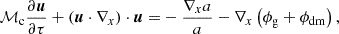 $$ \begin{aligned} {\mathcal{M} }_{\rm c}\frac{\partial \boldsymbol{u} }{\partial \tau } + (\boldsymbol{u} \cdot \nabla _{x}) \cdot \boldsymbol{u} =&-\frac{\nabla _{x} a}{a} - \nabla _{x} \left({\phi }_{\rm g} + {\phi }_{\rm dm} \right), \end{aligned} $$