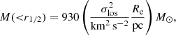 $$ \begin{aligned} M({ < }r_{1/2}) = 930 \left(\frac{\sigma _{\mathrm{los}}^2}{\mathrm{km}^2\,\mathrm{s}^{-2}} \frac{R_{\rm e}}{\mathrm{pc}}\right) M_\odot , \end{aligned} $$