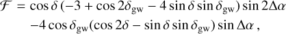 $\matrix{ {{\cal F} = \cos \delta \left( { - 3 + \cos 2{\delta _{{\rm{gw}}}} - 4\sin \delta \sin {\delta _{{\rm{gw}}}}} \right)\sin 2{\rm{\Delta }}\alpha } \cr { - 4\cos {\delta _{{\rm{gw}}}}\left( {\cos 2\delta - \sin \delta \sin {\delta _{{\rm{gw}}}}} \right)\sin {\rm{\Delta }}\alpha ,} \cr } $