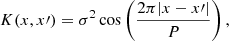 $$ \begin{aligned} K(x, x\prime ) = \sigma ^2 \cos \left(\frac{2\pi |x - x\prime |}{P}\right), \end{aligned} $$