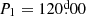 $ P_1=120{{\overset{\text{d}}{.}}}00 $
