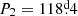 $ P_2=118{{\overset{\text{d}}{.}}}4 $