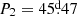 $ P_2=45{{\overset{\text{d}}{.}}}47 $