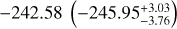 ${ - 242.58\left( { - 245.95_{ - 3.76}^{ + 3.03}} \right)}$