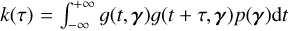 $k(\tau ) = \mathop \smallint \limits_{ - \infty }^{ + \infty } g(t,\gamma )g(t + \tau ,\gamma )p(\gamma ){\rm{d}}t$