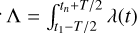 $\Lambda = \mathop \smallint \limits_{{t_1} - T/2}^{{t_n} + T/2} \lambda (t)$