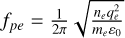 ${f_{pe}} = {1 \over {2\pi }}\sqrt {{{{n_e}q_e^2} \over {{m_e}{\varepsilon _0}}}} $
