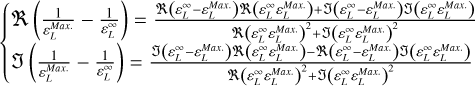 $\left\{ {\matrix{ {\Re \left( {{1 \over {\varepsilon _L^{{\rm{Max}}{\rm{. }}}}} - {1 \over {\varepsilon _L^\infty }}} \right) = {{\Re \left( {\varepsilon _L^\infty - \varepsilon _L^{{\rm{Max}}{\rm{. }}}} \right)\Re \left( {\varepsilon _L^\infty \varepsilon _L^{{\rm{Max}}{\rm{. }}}} \right) + \left( {\varepsilon _L^\infty - \varepsilon _L^{{\rm{Max}}{\rm{. }}}} \right)\left( {\varepsilon _L^\infty \varepsilon _L^{{\rm{Max}}{\rm{. }}}} \right)} \over {\Re {{\left( {\varepsilon _L^\infty \varepsilon _L^{{\rm{Max}}{\rm{. }}}} \right)}^2} + \Im {{\left( {\varepsilon _L^\infty \varepsilon _L^{{\rm{Max}}{\rm{. }}}} \right)}^2}}}} \hfill \cr {\left( {{1 \over {\varepsilon _L^{{\rm{Max}}{\rm{. }}}}} - {1 \over {\varepsilon _L^\infty }}} \right) = {{\Im \left( {\varepsilon _L^\infty - \varepsilon _L^{{\rm{Max}}{\rm{. }}}} \right)\Re \left( {\varepsilon _L^\infty \varepsilon _L^{{\rm{Max}}{\rm{. }}}} \right) - \Re \left( {\varepsilon _L^\infty - \varepsilon _L^{{\rm{Max}}{\rm{. }}}} \right)\left( {\varepsilon _L^\infty \varepsilon _L^{{\rm{Max}}{\rm{. }}}} \right)} \over {\Re {{\left( {\varepsilon _L^\infty \varepsilon _L^{{\rm{Max}}{\rm{. }}}} \right)}^2} + {{\left( {\varepsilon _L^\infty \varepsilon _L^{{\rm{Max}}{\rm{. }}}} \right)}^2}}}} \hfill \cr } } \right.$