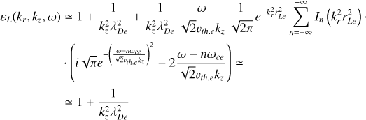 $\eqalign{ & {\varepsilon _L}\left( {{k_r},{k_},\omega } \right) \simeq 1 + {1 \over {k_^2\lambda _{De}^2}} + {1 \over {k_^2\lambda _{De}^2}}{\omega \over {\sqrt 2 {\upsilon _{th \cdot e}}{k_}}}{1 \over {\sqrt {2\pi } }}{e^{ - k_r^2r_{Le}^2}}\sum\limits_{n = - \infty }^{ + \infty } {{I_n}} \left( {k_r^2r_{Le}^2} \right). \cr & \cdot \left( {i\sqrt \pi {e^{ - {{\left( {{{\omega - n{\omega _{ce}}} \over {\sqrt 2 {\upsilon _{th.e}}{e^k}}}} \right)}^2}}} - 2{{\omega - n{\omega _{ce}}} \over {\sqrt 2 {\upsilon _{th.e}}{k_}}}} \right) \simeq \cr & \simeq 1 + {1 \over {k_^2\lambda _{De}^2}} \cr} $