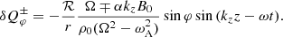 $$ \begin{aligned} \delta Q_\varphi ^\pm&= -\frac{\mathcal{R}}{ r} \frac{\Omega \mp \alpha k_z B_0}{\rho _0(\Omega ^2-\omega _{\rm A}^2)} \sin {\varphi } \sin {(k_z z-\omega t)}. \end{aligned} $$