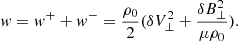 $$ \begin{aligned} w&= w^++w^-=\frac{\rho _0}{2} ( \delta V_\perp ^2 + \frac{\delta B_\perp ^2}{\mu \rho _0}). \end{aligned} $$