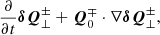 $$ \begin{aligned} \frac{\partial }{\partial t} \boldsymbol{\delta Q}^\pm _\perp + \boldsymbol{Q}^\mp _0\cdot \nabla \boldsymbol{\delta Q}^\pm _\perp , \end{aligned} $$