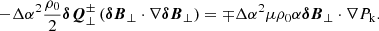 $$ \begin{aligned} - \Delta \alpha ^2 \frac{\rho _0}{2}\boldsymbol{\delta Q}^\pm _\perp \left(\boldsymbol{\delta B}_\perp \cdot \nabla \boldsymbol{\delta B}_\perp \right) = \mp \Delta \alpha ^2 \mu \rho _0 \alpha \boldsymbol{\delta B}_\perp \cdot \nabla P_{\rm k}. \end{aligned} $$
