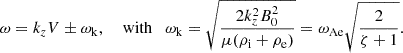 $$ \begin{aligned} \omega =k_zV \pm \omega _{\rm k}, \quad \text{ with} \quad \omega _{\rm k}=\sqrt{\frac{2k_z^2 B_0^2}{\mu (\rho _{\rm i}+\rho _{\rm e})}}= \omega _{\rm Ae} \sqrt{\frac{2}{\zeta +1}}. \end{aligned} $$