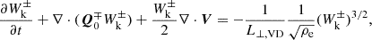 $$ \begin{aligned} \frac{\partial W_{\rm k}^\pm }{\partial t} + \nabla \cdot (\boldsymbol{Q}^\mp _0W_{\rm k}^\pm ) + \frac{W_{\rm k}^\pm }{2} \nabla \cdot \boldsymbol{V} = - \frac{1}{L_{\perp ,\mathrm{VD} }} \frac{1}{\sqrt{\rho _{\rm e}}} (W_{\rm k}^\pm )^{3/2} , \end{aligned} $$