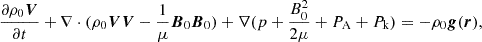 $$ \begin{aligned} \frac{\partial \rho _0 \boldsymbol{V}}{\partial t} + \nabla \cdot (\rho _0\boldsymbol{V}\boldsymbol{V}-\frac{1}{\mu }\boldsymbol{B}_0\boldsymbol{B}_0) + \nabla (p+\frac{B_0^2}{2\mu } + P_{\rm A}+P_{\rm k}) = - \rho _0\boldsymbol{g}(\boldsymbol{r}), \end{aligned} $$
