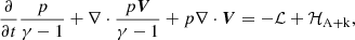 $$ \begin{aligned} \frac{\partial }{\partial t}\frac{p}{\gamma -1} + \nabla \cdot \frac{p\boldsymbol{V}}{\gamma -1} + p\nabla \cdot \boldsymbol{V} = -\mathcal{L}+\mathcal{H}_{\mathrm{A} +\mathrm{k} }, \end{aligned} $$
