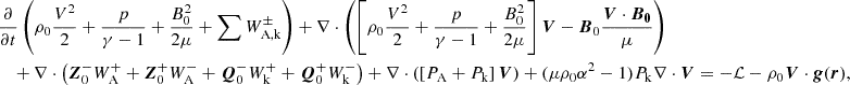 $$ \begin{aligned}&\frac{\partial }{\partial t}\left(\rho _0 \frac{V^2}{2}+\frac{p}{\gamma -1}+\frac{B_0^2}{2\mu }+\sum W_{\rm A,k}^\pm \right)+\nabla \cdot \left(\left[\rho _0\frac{V^2}{2}+\frac{p}{\gamma -1}+\frac{B_0^2}{2\mu }\right]\boldsymbol{V}-\boldsymbol{B}_0\frac{\boldsymbol{V}\cdot \boldsymbol{B_0}}{\mu }\right) \nonumber \\&\quad +\nabla \cdot \left(\boldsymbol{Z}_0^-W^+_{\rm A}+\boldsymbol{Z}_0^+W^-_{\rm A}+\boldsymbol{Q}_0^-W^+_\mathrm{k} +\boldsymbol{Q}_0^+W^-_{\rm k}\right)+\nabla \cdot \left(\left[P_{\rm A}+ P_{\rm k}\right]\boldsymbol{V}\right)+(\mu \rho _0\alpha ^2-1)P_{\rm k}\nabla \cdot \boldsymbol{V}=-\mathcal{L} - \rho _0\boldsymbol{V}\cdot \boldsymbol{g}(\boldsymbol{r}), \end{aligned} $$