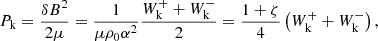 $$ \begin{aligned} P_{\rm k}=\frac{\delta B^2}{2\mu }=\frac{1}{\mu \rho _0\alpha ^2}\frac{W^+_{\rm k}+W^-_{\rm k}}{2}=\frac{1+\zeta }{4}\left(W^+_{\rm k}+W^-_{\rm k}\right), \end{aligned} $$