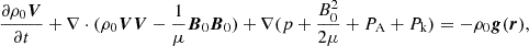 $$ \begin{aligned}&\frac{\partial \rho _0 \boldsymbol{V}}{\partial t} + \nabla \cdot (\rho _0\boldsymbol{V}\boldsymbol{V}-\frac{1}{\mu }\boldsymbol{B}_0\boldsymbol{B}_0) + \nabla (p+\frac{B_0^2}{2\mu } + P_{\rm A}+P_{\rm k}) = - \rho _0\boldsymbol{g}(\boldsymbol{r}), \end{aligned} $$