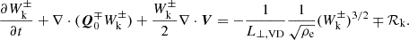 $$ \begin{aligned}&\frac{\partial W_{\rm k}^\pm }{\partial t} + \nabla \cdot (\boldsymbol{Q}^\mp _0W_{\rm k}^\pm ) + \frac{W_{\rm k}^\pm }{2} \nabla \cdot \boldsymbol{V} = - \frac{1}{L_{\perp ,\mathrm{VD} }} \frac{1}{\sqrt{\rho _{\rm e}}} (W_{\rm k}^\pm )^{3/2} \mp \mathcal{R}_{\rm k} . \end{aligned} $$