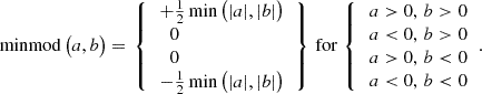 $$ \begin{aligned} \mathrm{minmod}\,\big (a,b\big ) = \left.{\left\{ \begin{array}{ll} \,+{\textstyle {1\over 2}} \min \big ( |a|, |b| \big ) \\ \,\;\;0\\ \,\;\;0\\ \,-{\textstyle {1\over 2}} \min \big ( |a|, |b| \big ) \end{array}\right.}\right\} \,\mathrm{for}\;{\left\{ \begin{array}{ll} \,a>0,\, b>0 \\ \,a < 0,\, b>0 \\ \,a>0,\, b<0 \\ \,a<0,\, b < 0 \end{array}\right.}. \end{aligned} $$