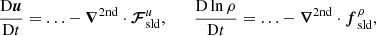 $$ \begin{aligned} {\mathrm{D}\boldsymbol{u}\over \mathrm{D}t} = \ldots - \boldsymbol{\nabla }^{2\mathrm {nd}}\cdot \boldsymbol{\mathcal{F} }^u_{\rm sld}, \qquad {\mathrm{D}\ln \rho \over \mathrm{D}t} = \ldots - \boldsymbol{\nabla }^{2\mathrm {nd}}\cdot {\boldsymbol{f}}^\rho _{\rm sld}, \end{aligned} $$
