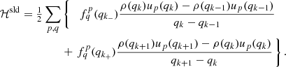 $$ \begin{aligned} \mathcal{H} ^\mathrm{sld} = {\textstyle {1\over 2}}\sum _{p,q}&\left\{ \quad f^{p}_q(q_{k_-}) {\rho (q_k) u_p(q_k) - \rho (q_{k-1}) u_p(q_{k-1})\over q_k-q_{k-1}} \right.\\&+ \left. f^{p}_q(q_{k_+}) {\rho (q_{k+1}) u_p(q_{k+1}) - \rho (q_k) u_p(q_k)\over q_{k+1}-q_k}\,\right\} .\nonumber \end{aligned} $$