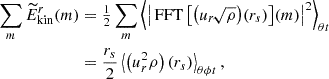 $$ \begin{aligned} \sum _m \widetilde{E}^r_{\rm kin}(m)&= {\textstyle {1\over 2}}\sum _m \left\langle {\left|\,\mathrm{FFT}\left[\big (u_r\!\sqrt{\rho }\big ) (r_s)\right]\!(m)\right|^2}\right\rangle _{\theta t} \\&= {r_s\over 2}\left\langle {\left(u_r^2\rho \right)(r_s)} \right\rangle _{\theta \phi t}, \nonumber \end{aligned} $$