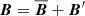 $ {\boldsymbol{B}}={\overline{\boldsymbol{B}}}+{{{\boldsymbol{B}}}^\prime} $