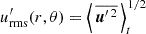 $ {u^{\prime}_{\text{rms}}}(r,\theta) = {\left\langle\,\overline{\boldsymbol{u}^{\prime \,2}}\,\right\rangle_t}^{\!\!1/2} $