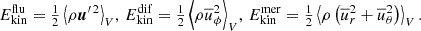 $$ \begin{aligned} E_{\rm kin}^\mathrm{flu} = {\textstyle {1\over 2}}\left\langle \rho \boldsymbol{u}^{\prime \, 2}\right\rangle _V\!,\, E_{\rm kin}^\mathrm{dif}={\textstyle {1\over 2}}\left\langle \rho \overline{u}_\phi ^2\right\rangle _V\!,\, E_{\rm kin}^\mathrm{mer} = {\textstyle {1\over 2}}\left\langle \rho \left(\overline{u}_r^2 +\overline{u}_\theta ^2\right)\right\rangle _V. \end{aligned} $$