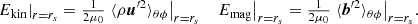 $$ \begin{aligned} \left. E_{\rm kin}\right|_{r=r_s}={\textstyle \frac{1}{2\mu _0}}\left. \langle {\rho \boldsymbol{u}^{\prime 2}}\rangle _{\theta \phi }\right|_{r=r_s}\quad \left. E_{\rm mag}\right|_{r=r_s}={\textstyle \frac{1}{2\mu _0}}\left. \langle {\boldsymbol{b}^{\prime 2}}\rangle _{\theta \phi }\right|_{r=r_s}\!. \end{aligned} $$