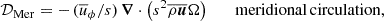 $$ \begin{aligned} \mathcal{D} _{\rm Mer}&=-\,(\overline{u}_\phi /s)\, \boldsymbol{\nabla }\cdot \left(s^2\overline{\rho \boldsymbol{u}}\Omega \right)\qquad \mathrm{meridional\,circulation,}\end{aligned} $$