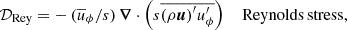 $$ \begin{aligned} \mathcal{D} _{\rm Rey}&=-\,(\overline{u}_\phi /s)\, \boldsymbol{\nabla }\cdot \left(s\overline{{\left(\rho \boldsymbol{u}\right)}^\prime {u}^\prime _\phi }\right)\quad \,\mathrm{Reynolds\,stress,} \end{aligned} $$