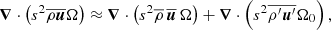 $$ \begin{aligned} \boldsymbol{\nabla }\cdot \left(s^2\overline{\rho \boldsymbol{u}}\Omega \right)\approx \boldsymbol{\nabla }\cdot \left(s^2\overline{\rho }\,\overline{\boldsymbol{u}}\,\Omega \right) + \boldsymbol{\nabla }\cdot \left(s^2 \overline{{\rho }^\prime {\boldsymbol{u}}^\prime }\Omega _0\right), \end{aligned} $$