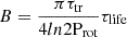 $ B = \frac{\pi {\tau_{\mathrm{tr}}}}{4ln2 {\mathrm{P}_{\mathrm{rot}}}} {\tau_{\mathrm{life}}} $