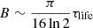 $ B \sim \frac{\pi}{16 \ln{2} } {\tau_{\mathrm{life}}} $