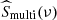 $ \widehat{S}_{\mathrm{multi}}(\nu) $